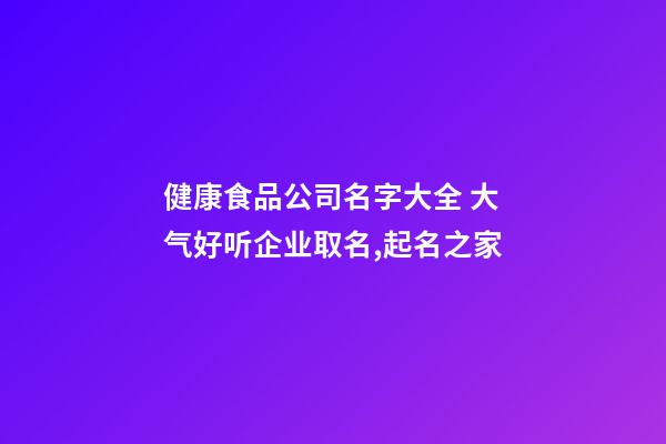 健康食品公司名字大全 大气好听企业取名,起名之家-第1张-公司起名-玄机派